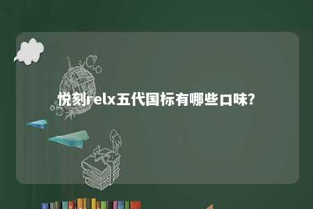 悦刻relx五代国标有哪些口味？ 